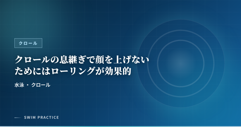 クロールの息継ぎで顔を上げないためにはローリングが効果的