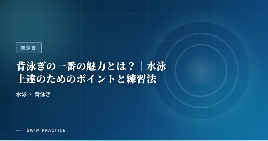 背泳ぎの一番の魅力とは？｜水泳上達のためのポイントと練習法