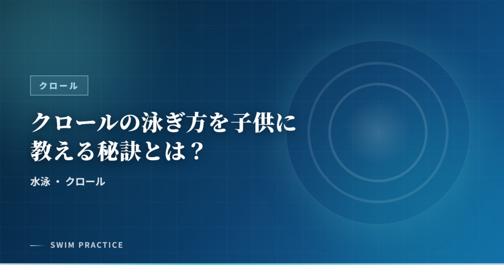 クロールの泳ぎ方を子供に教える秘訣とは？
