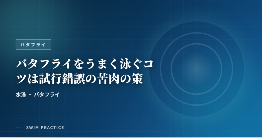 バタフライをうまく泳ぐコツは試行錯誤の苦肉の策