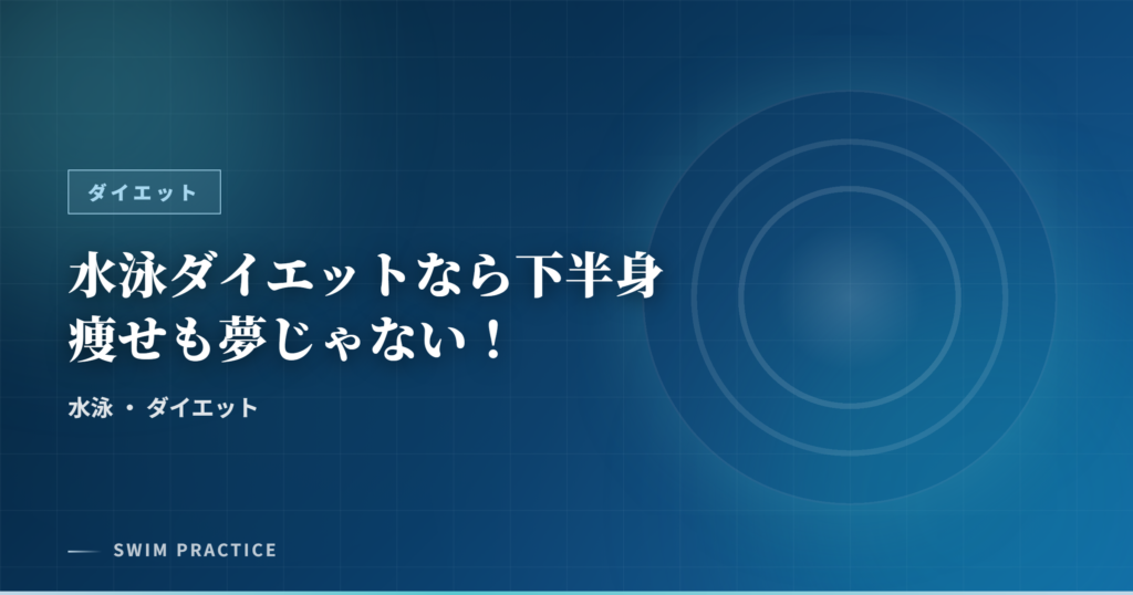 水泳ダイエットなら下半身痩せも夢じゃない！