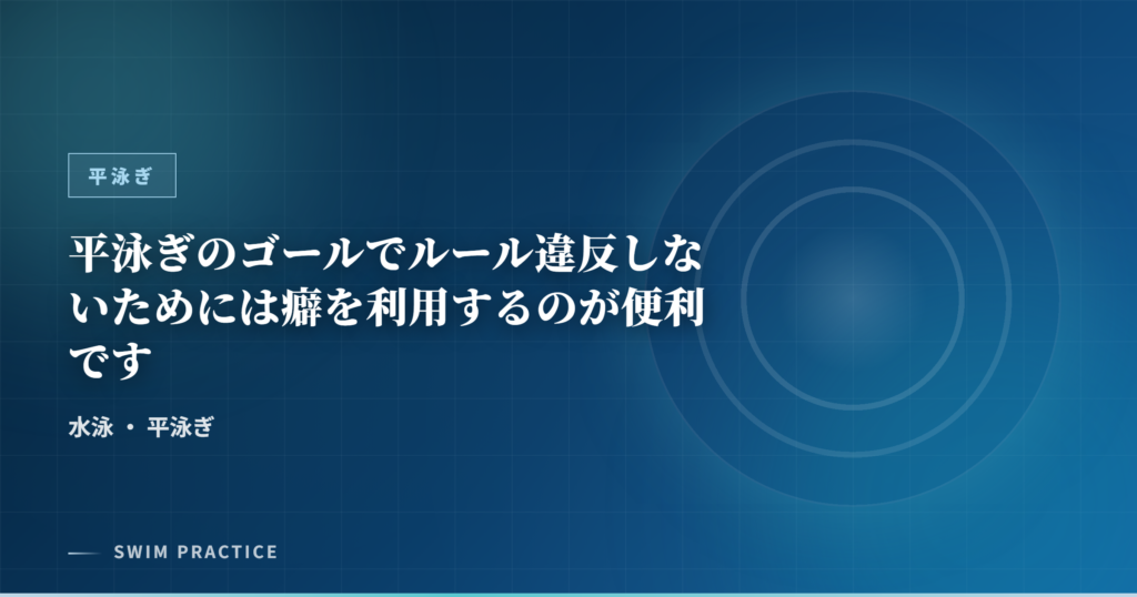 平泳ぎのゴールでルール違反しないためには癖を利用するのが便利です