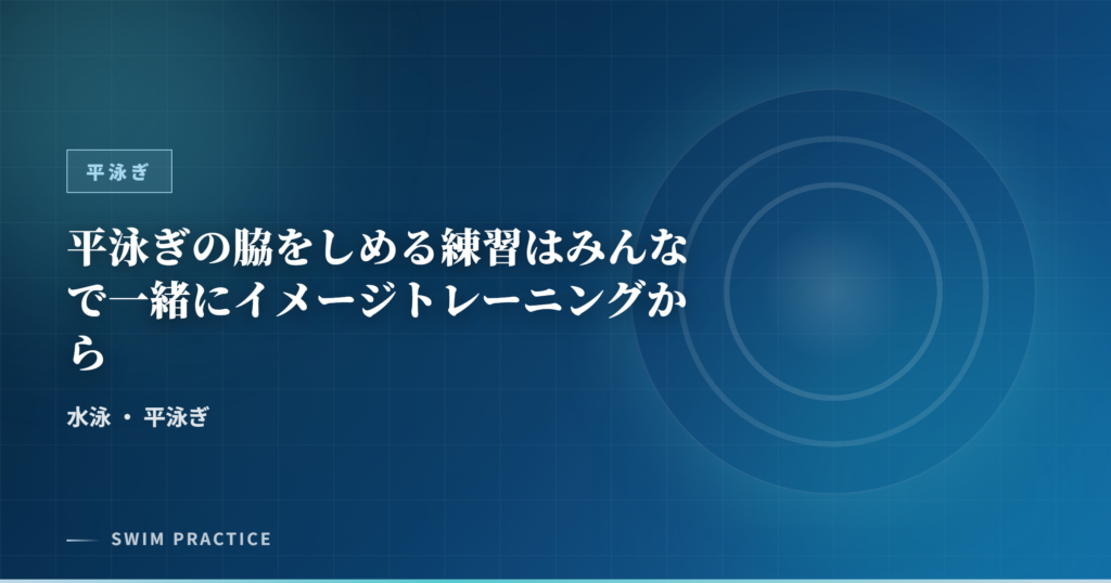 平泳ぎの脇をしめる練習はみんなで一緒にイメージトレーニングから