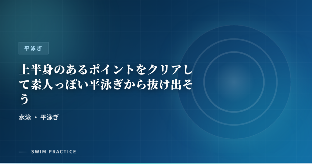 上半身のあるポイントをクリアして素人っぽい平泳ぎから抜け出そう