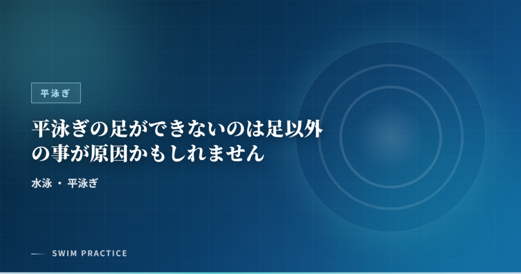 平泳ぎの足ができないのは足以外の事が原因かもしれません