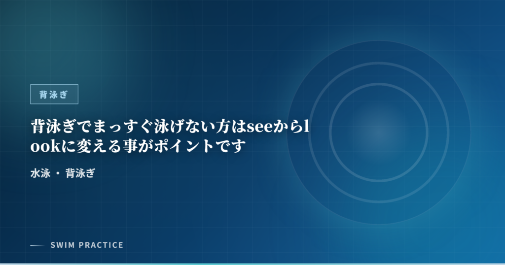 背泳ぎでまっすぐ泳げない方はseeからlookに変える事がポイントです