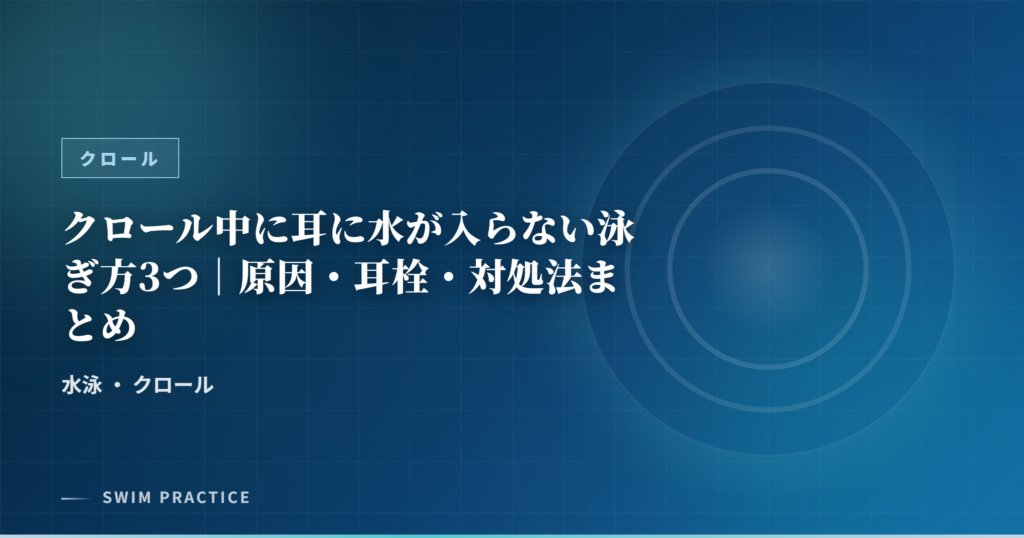 クロール中に耳に水が入らない泳ぎ方3つ｜原因・耳栓・対処法まとめ