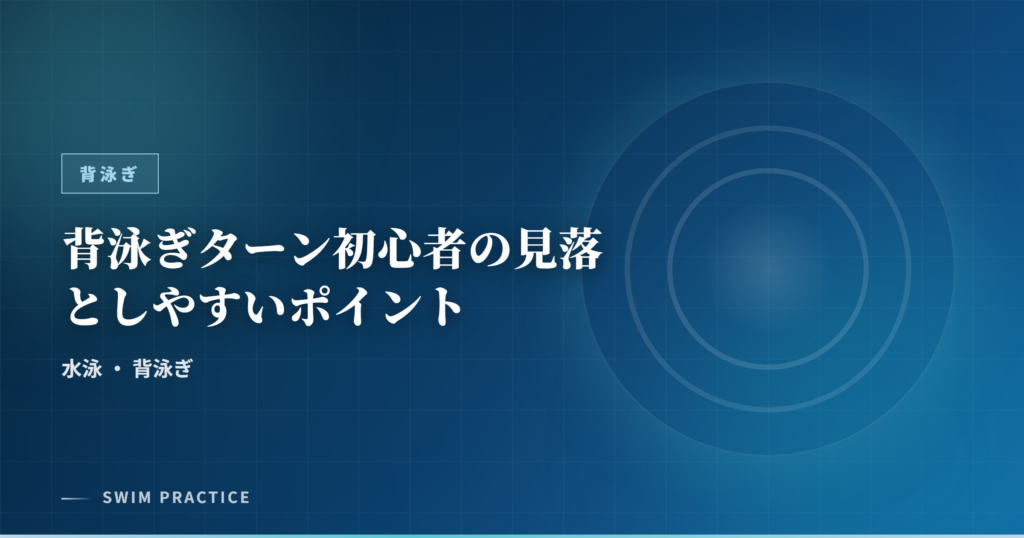 背泳ぎターン初心者の見落としやすいポイント