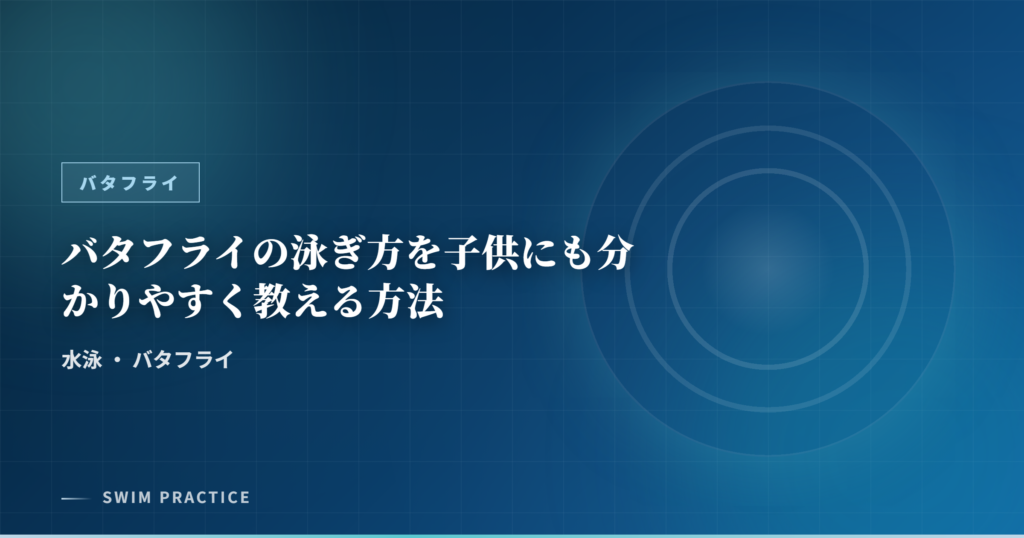 バタフライの泳ぎ方を子供にも分かりやすく教える方法