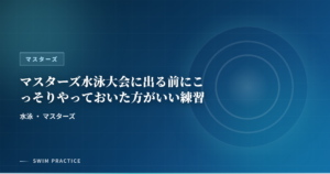 マスターズ水泳大会に出る前にこっそりやっておいた方がいい練習