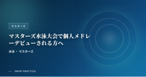 マスターズ水泳大会で個人メドレーデビューされる方へ