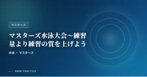 マスターズ水泳大会～練習量より練習の質を上げよう