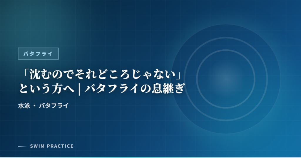 「沈むのでそれどころじゃない」という方へ | バタフライの息継ぎ