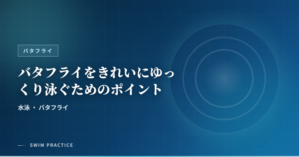 バタフライをきれいにゆっくり泳ぐためのポイント