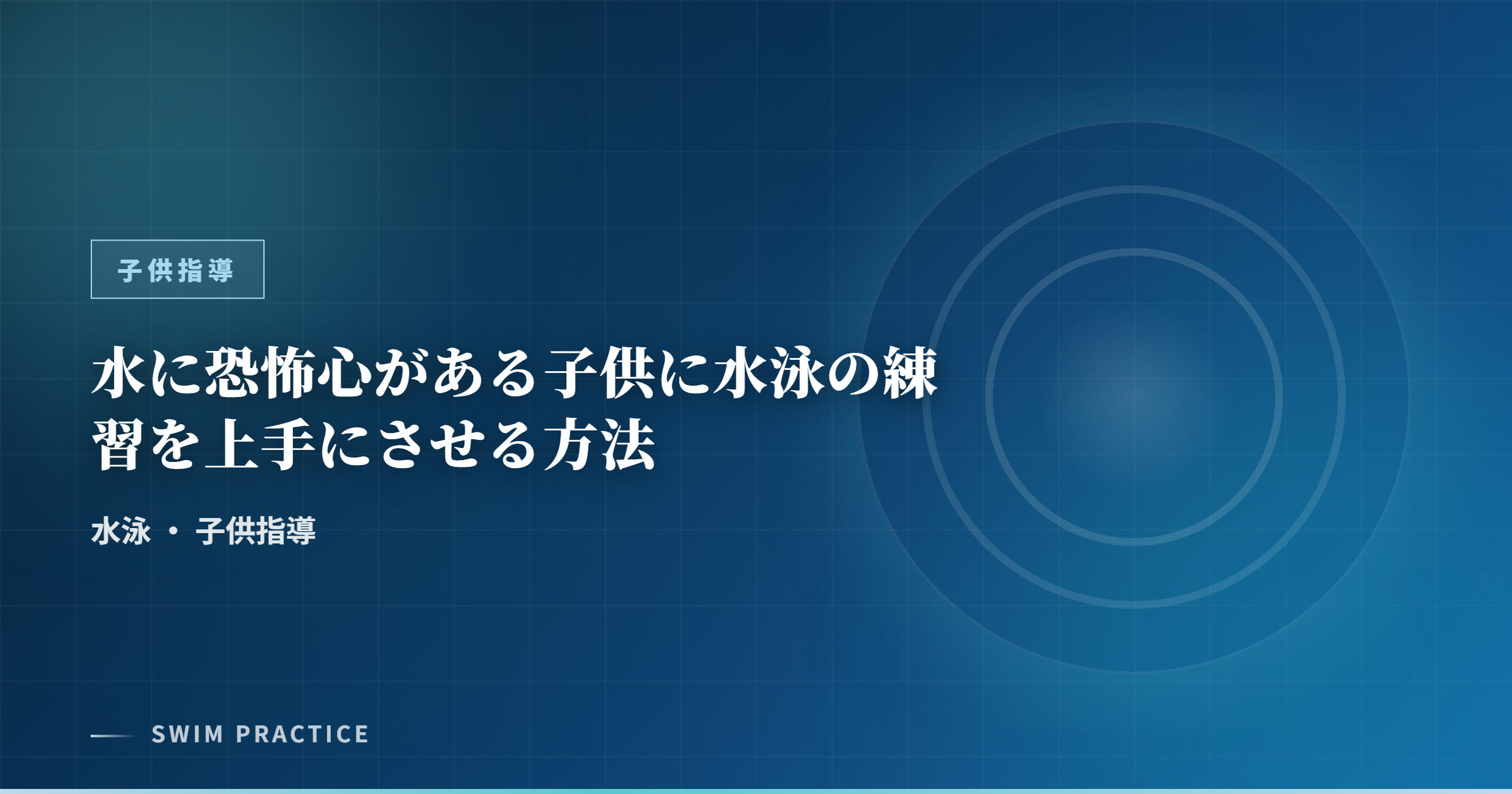 水に恐怖心がある子供に水泳の練習を上手にさせる方法
