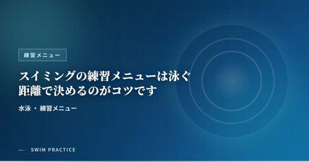 スイミングの練習メニューは泳ぐ距離で決めるのがコツです