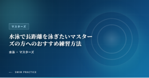 水泳で長距離を泳ぎたいマスターズの方へのおすすめ練習方法