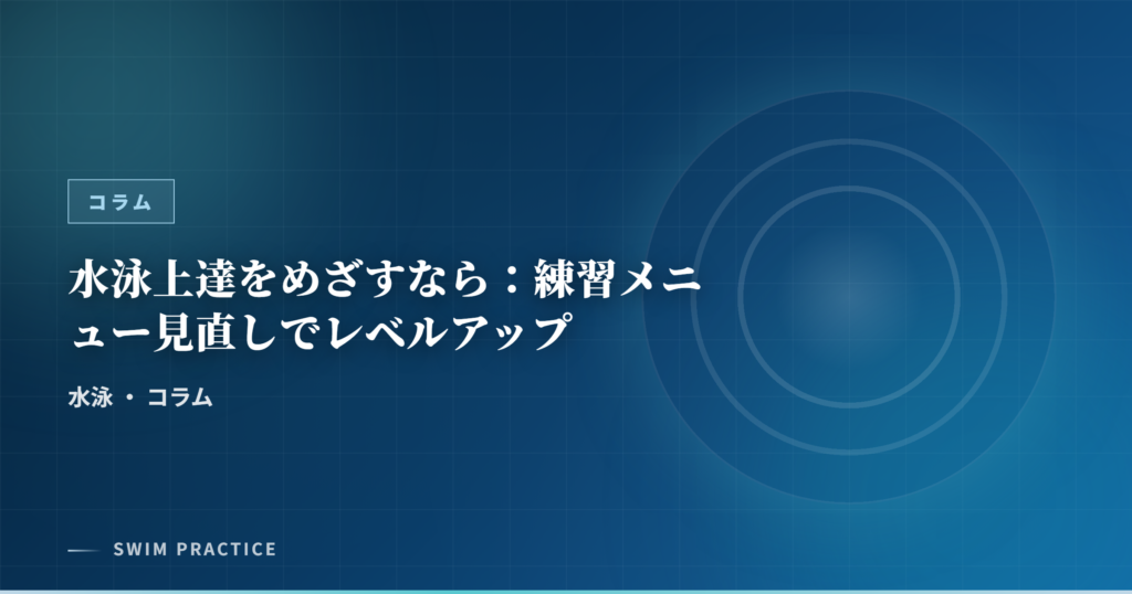 水泳上達をめざすなら：練習メニュー見直しでレベルアップ