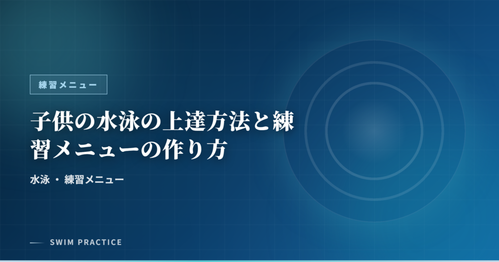 子供の水泳の上達方法と練習メニューの作り方